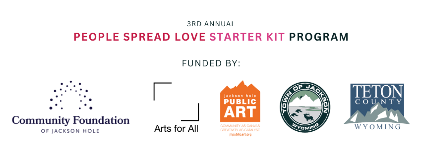 3rd Annual People Spread Love Kit Program is funded by Community Foundation of Jackson Hole, Arts for All Grant, Jackson Hole Public Art, Town of Jackson, and Teton County WY